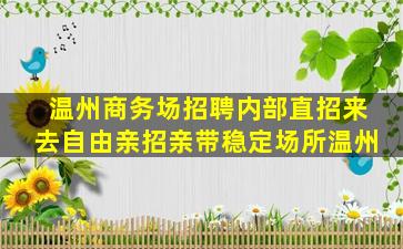 温州商务场招聘内部直招来去自由亲招亲带稳定场所温州